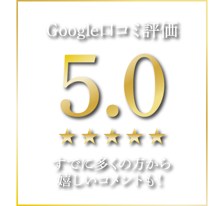 Google口コミ評価5.0 すでに多くの方から嬉しいコメントも！